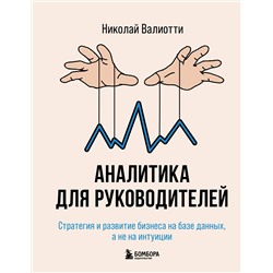 Эксмо Николай Валиотти "Аналитика для руководителей. Стратегия и развитие бизнеса на базе данных, а не на интуиции"