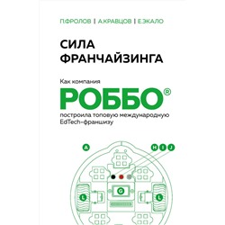 Эксмо Екатерина Экало, Андрей Кравцов, Павел Фролов "Сила франчайзинга. Как компания РОББО построила топовую международную EdTech-франшизу"