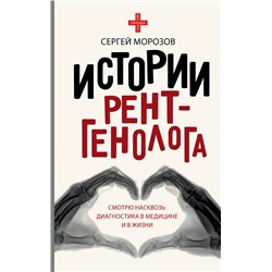 АСТ Сергей Морозов "Истории рентгенолога. Смотрю насквозь: диагностика в медицине и в жизни."