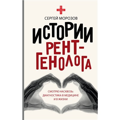 АСТ Сергей Морозов "Истории рентгенолога. Смотрю насквозь: диагностика в медицине и в жизни."