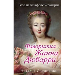 Эксмо Наталия Сотникова "Фаворитка Жанна Дюбарри. Роза на эшафоте Франции"