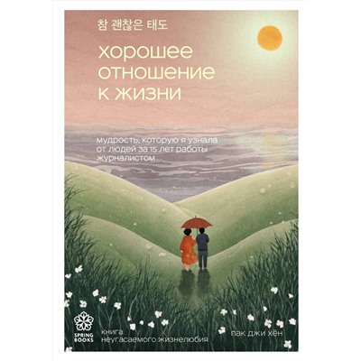 Эксмо Пак Джи Хён "Хорошее отношение к жизни. Мудрость, которую я узнала от людей за 15 лет работы журналистом"