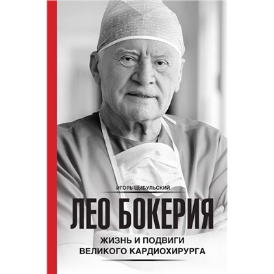 АСТ Игорь Цыбульский "Лео Бокерия: жизнь и подвиги великого кардиохирурга"