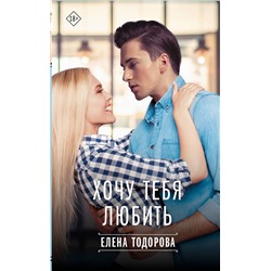 АСТ Елена Тодорова "Хочу тебя любить"