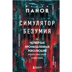 Эксмо Вадим Панов "Симулятор безумия. Как Четвертая промышленная революция превратит Homo Sapiens в Homo Servus?"