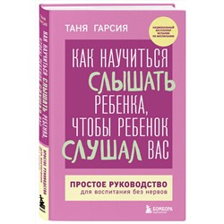 Эксмо Таня Гарсия "Как научиться слышать ребенка, чтобы ребенок слушал вас. Простое руководство для воспитания без нервов"