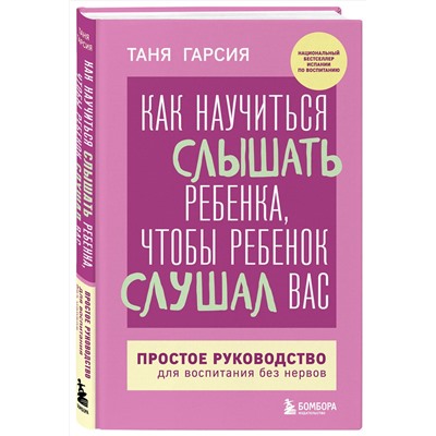 Эксмо Таня Гарсия "Как научиться слышать ребенка, чтобы ребенок слушал вас. Простое руководство для воспитания без нервов"