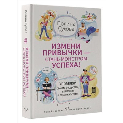 АСТ Полина Сухова "Измени привычки — стань Монстром Успеха! Управляй своими ресурсами, временем и возможностями"