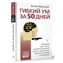 АСТ Антон Могучий "Гибкий ум за 50 дней. Тренажер для мозга, который развивает гибкость мышления, укрепляет память и внимание"
