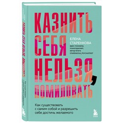 Эксмо Елена Старенкова "Казнить себя нельзя, помиловать. Как существовать с самим собой и разрешить себе достичь желаемого"