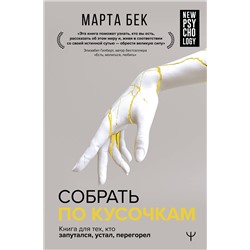 АСТ Марта Бек "Собрать по кусочкам. Книга для тех, кто запутался, устал, перегорел"