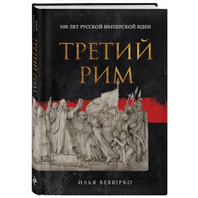 Эксмо Илья Вевюрко "Третий Рим: 500 лет русской имперской идеи"