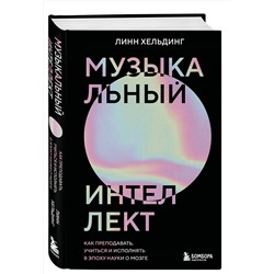 Эксмо Линн Хельдинг "Музыкальный интеллект: как преподавать, учиться и исполнять в эпоху науки о мозге"