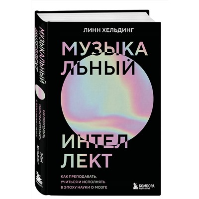 Эксмо Линн Хельдинг "Музыкальный интеллект: как преподавать, учиться и исполнять в эпоху науки о мозге"