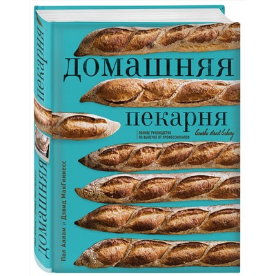 Эксмо Пол Аллам, Дэвид МакГиннесс "Домашняя пекарня. Полное руководство по выпечке от профессионалов"
