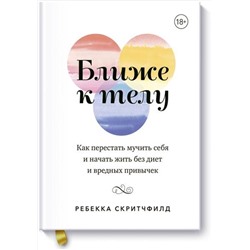 Эксмо Ребекка Скритчфилд "Ближе к телу. Как перестать мучить себя и начать жить без диет и вредных привычек"