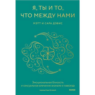 Эксмо Мэтт и Сара Дэвис "Я, ты и то, что между нами. Эмоциональная близость и сексуальное влечение вначале и навсегда"