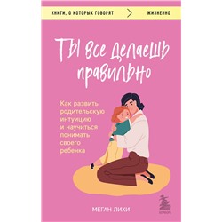 Эксмо Меган Лихи "Ты все делаешь правильно. Как развить родительскую интуицию и научиться понимать своего ребенка"