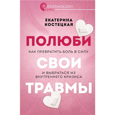 АСТ Екатерина Костецкая "Полюби свои травмы. Как превратить боль в силу и выбраться из внутреннего кризиса"