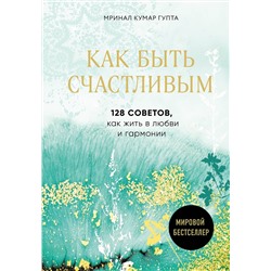 Эксмо Мринал Кумар Гупта "Как быть счастливым. 128 советов, как жить в любви и гармонии"