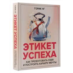 АСТ Горик Нг "Этикет успеха: как презентовать себя и построить карьеру мечты"