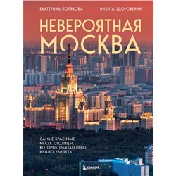 Эксмо Екатерина Полякова, Никита Здоровенин "Невероятная Москва. Самые красивые места столицы, которые обязательно нужно увидеть"