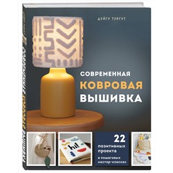 Эксмо Дуйгу Тургут "Современная ковровая вышивка. 22 позитивных проекта в пошаговых мастер-классах"