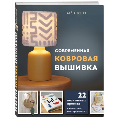 Эксмо Дуйгу Тургут "Современная ковровая вышивка. 22 позитивных проекта в пошаговых мастер-классах"
