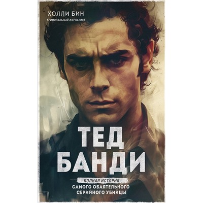 Эксмо Холли Бин "Тед Банди. Полная история самого обаятельного серийного убийцы"