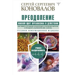 АСТ Сергей Сергеевич Коновалов "Преодоление. Живой Щит организма в действии. Как помочь организму предупредить вторжение вирусов и преодолеть вызванную ими болезнь. Учебники Информационной медицины"
