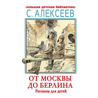 АСТ Алексеев С.П. "От Москвы до Берлина. Рассказы для детей"