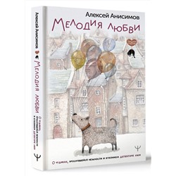 АСТ Алексей Анисимов "Мелодия любви. О чудиках, проснувшейся нежности и кухонном детекторе лжи"