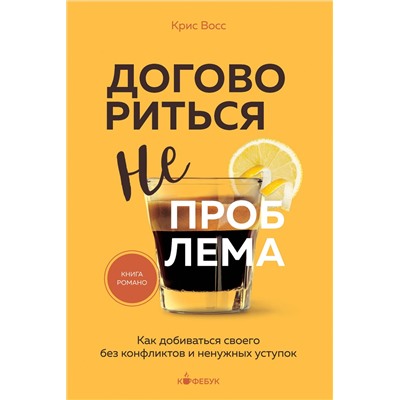 Эксмо Крис Восс "Договориться не проблема. Как добиваться своего без конфликтов и ненужных уступок"