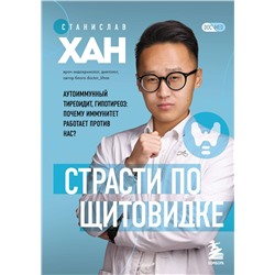 Эксмо Станислав Хан "Страсти по щитовидке. Аутоиммунный тиреоидит, гипотиреоз: почему иммунитет работает против нас?"