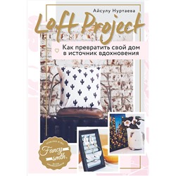 Эксмо Айсулу Нуртаева "Loft Project. Как превратить свой дом в источник вдохновения"