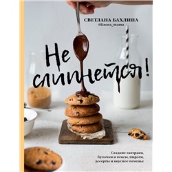 АСТ Светлана Бахлина "Не слипнется! Сладкие завтраки, булочки и кексы, пироги, десерты и вкусное печенье"