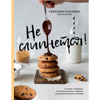 АСТ Светлана Бахлина "Не слипнется! Сладкие завтраки, булочки и кексы, пироги, десерты и вкусное печенье"