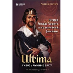 Эксмо Андреа Контато "Ultima. Сквозь Лунные Врата. История Ричарда Гэрриота и его знаменитой франшизы"