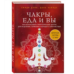 Эксмо Синди Дэйл, Дана Чайлдс "Чакры, еда и вы. Как использовать энергетические центры для исцеления, гармонии и хорошего самочувствия"