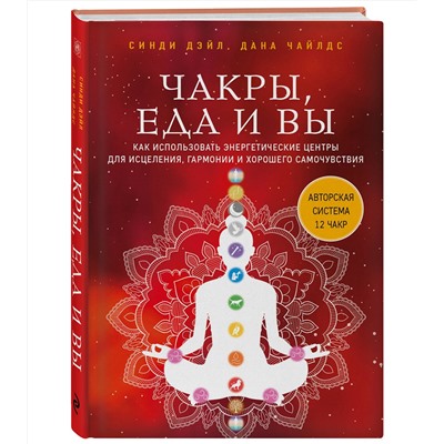 Эксмо Синди Дэйл, Дана Чайлдс "Чакры, еда и вы. Как использовать энергетические центры для исцеления, гармонии и хорошего самочувствия"