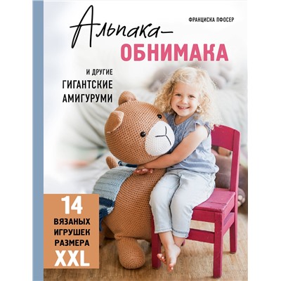 Эксмо Франциска Пфосер "Альпака-обнимака и другие гигантские амигуруми. 14 вязаных игрушек размера XXL"