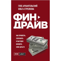 Эксмо Глеб Архангельский, Ольга Стрелкова "Финдрайв. Как привлечь, сохранить и выгодно вложить свои деньги"