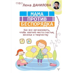 АСТ Лена Данилова "Мама против беспорядка. Как все организовать, чтобы хватило места счастью, веселью и творчеству"