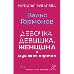 АСТ Наталья Зубарева "Вальс гормонов: девочка, девушка, женщина и мужская партия"