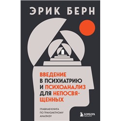 Эксмо Эрик Берн "Введение в психиатрию и психоанализ для непосвященных. Главная книга по транзактному анализу"
