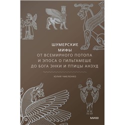 Эксмо Юлия Чмеленко "Шумерские мифы. От Всемирного потопа и эпоса о Гильгамеше до бога Энки и птицы Анзуд"