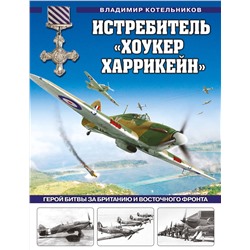 Эксмо Владимир Котельников "Истребитель «Хоукер Харрикейн». Герой Битвы за Британию и Восточного фронта"