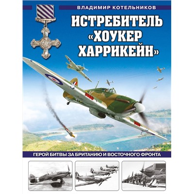 Эксмо Владимир Котельников "Истребитель «Хоукер Харрикейн». Герой Битвы за Британию и Восточного фронта"