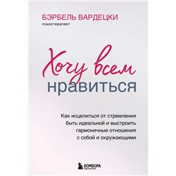 Эксмо Бэрбель Вардецки "Хочу всем нравиться. Как исцелиться от стремления быть идеальной и выстроить гармоничные отношения с собой и окружающими"