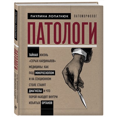 Эксмо Паулина Лопатнюк "Патологи. Тайная жизнь "серых кардиналов" медицины: Как под микроскопом и на секционном столе ставят диагнозы и что порой находят внутри изъятых органов"